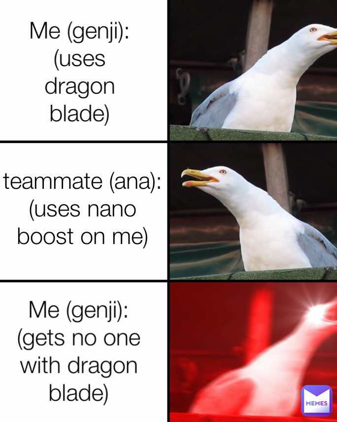 Type Text Me (genji):
(gets no one with dragon blade) Me (genji):
(uses dragon blade) teammate (ana):
(uses nano boost on me)