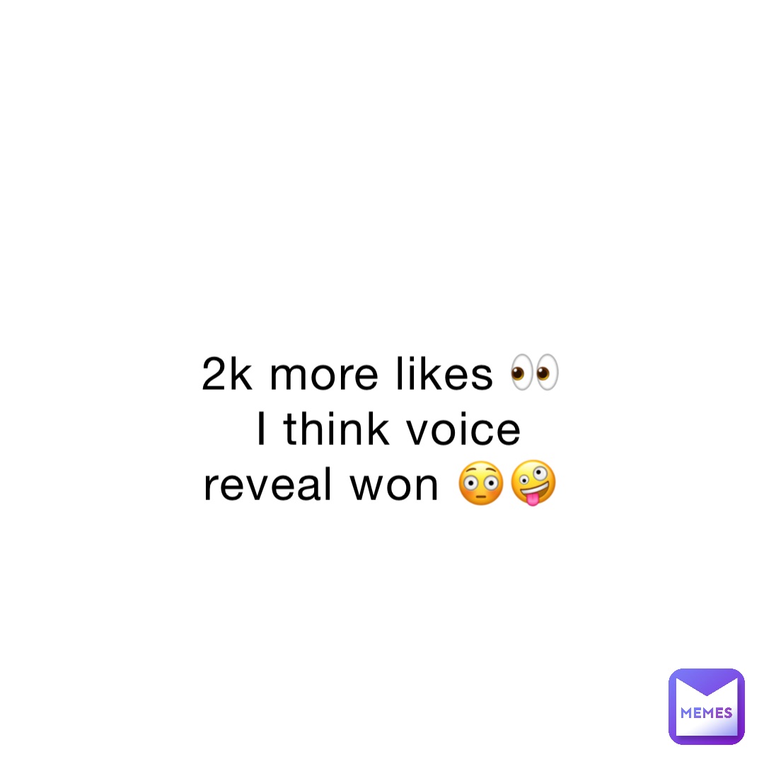 2k more likes 👀
I think voice reveal won 😳🤪