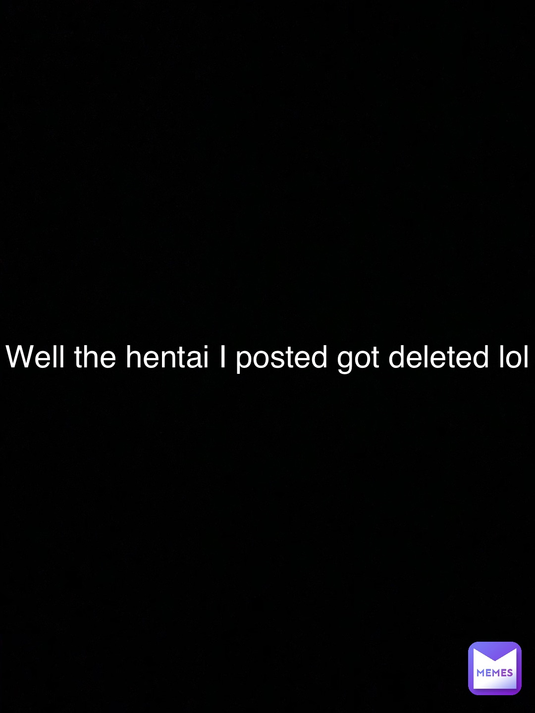 Well the hentai I posted got deleted lol