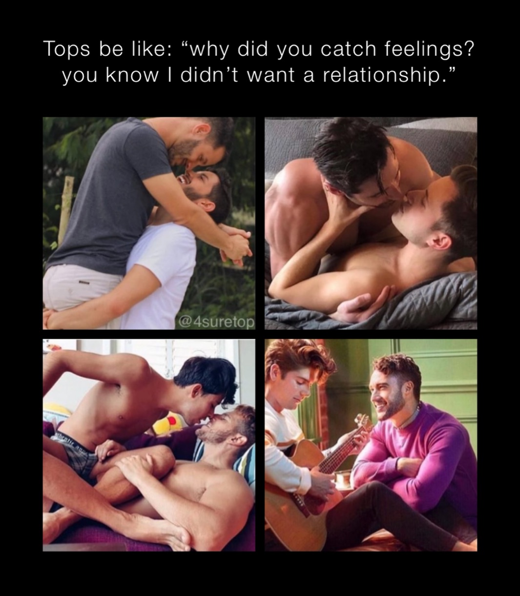 Tops be like: “why did you catch feelings? you know I didn’t want a relationship.”