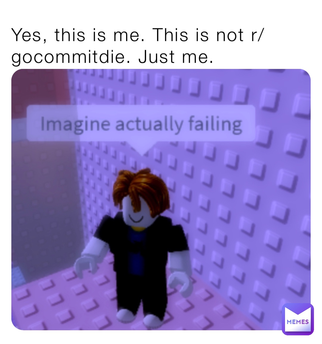 Yes, this is me. This is not r/gocommitdie. Just me.