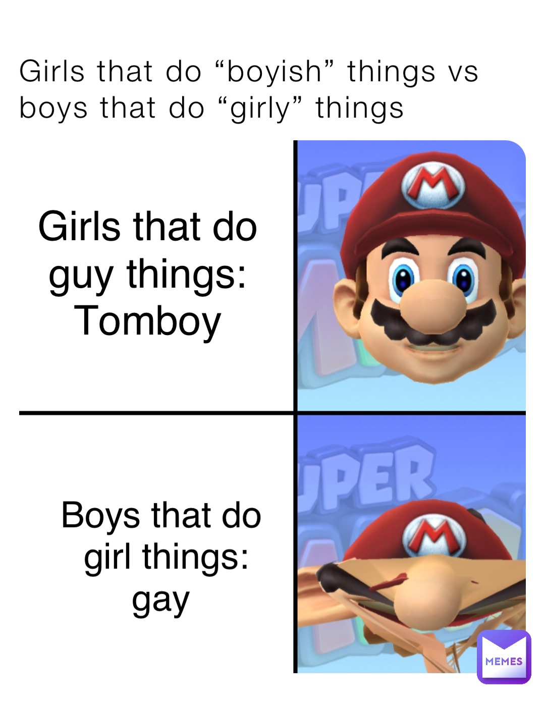 Girls that do “boyish” things vs boys that do “girly” things Girls that do guy things:
Tomboy Boys that do girl things: 
gay