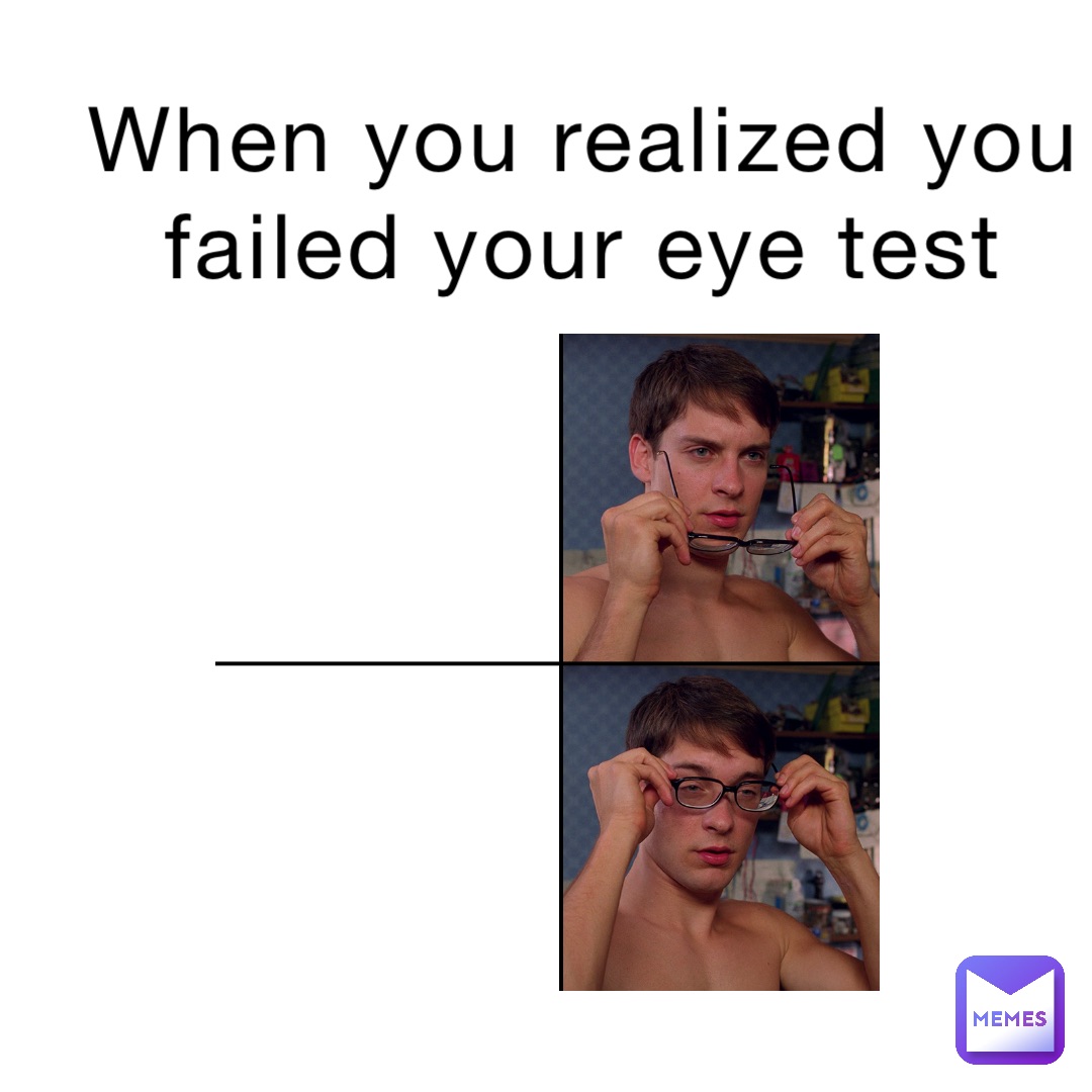 When you realized you failed your eye test