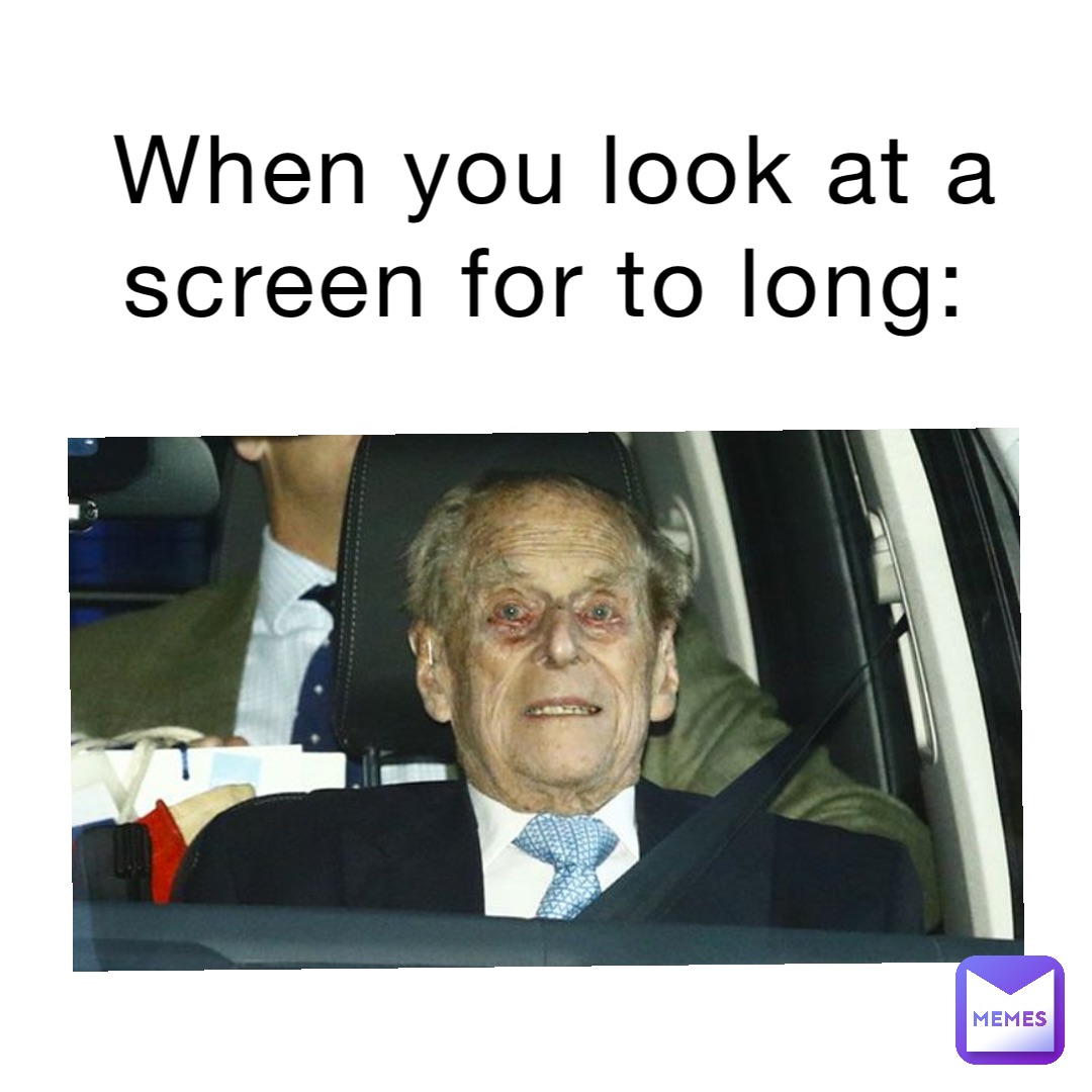 When you look at a screen for to long: