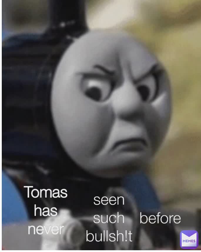 Tomas has never seen such bullsh!t before seen such bullsh!t
 before