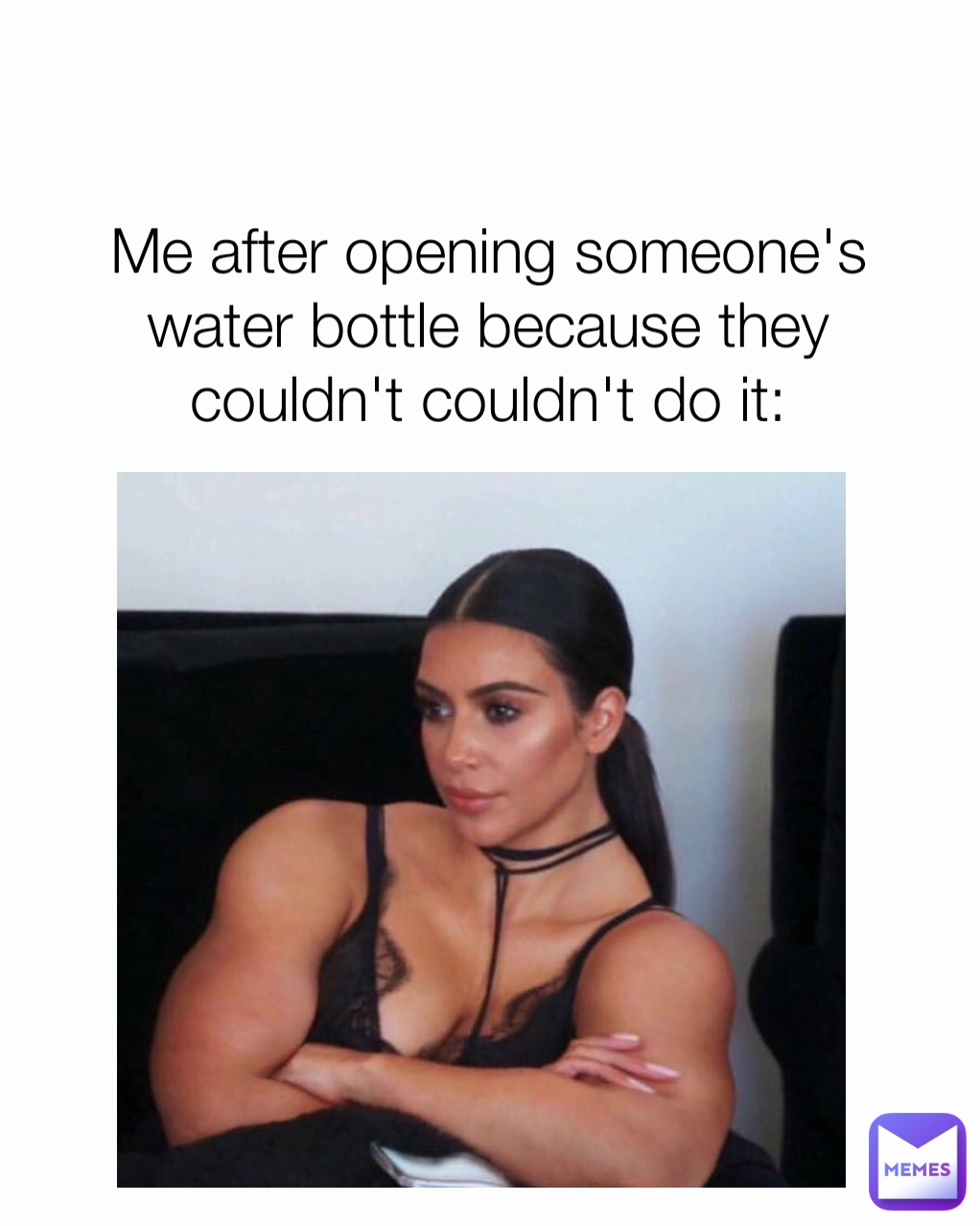 Me after opening someone's water bottle because they couldn't couldn't do it: