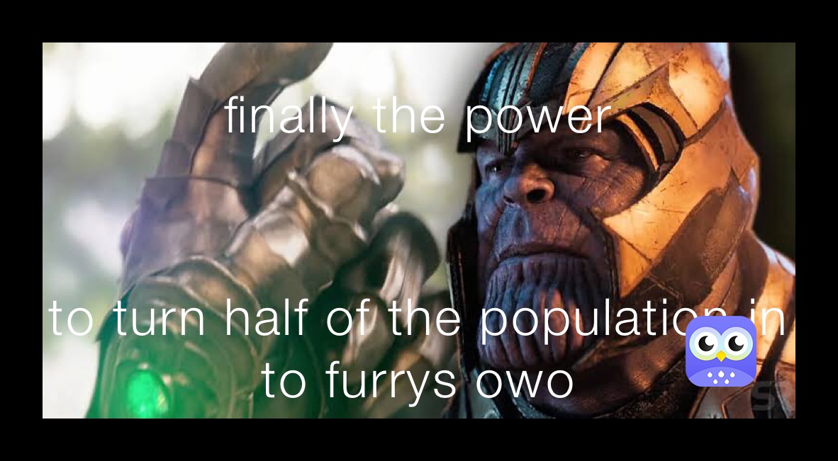 finally the power  to turn half of the population in to furrys owo