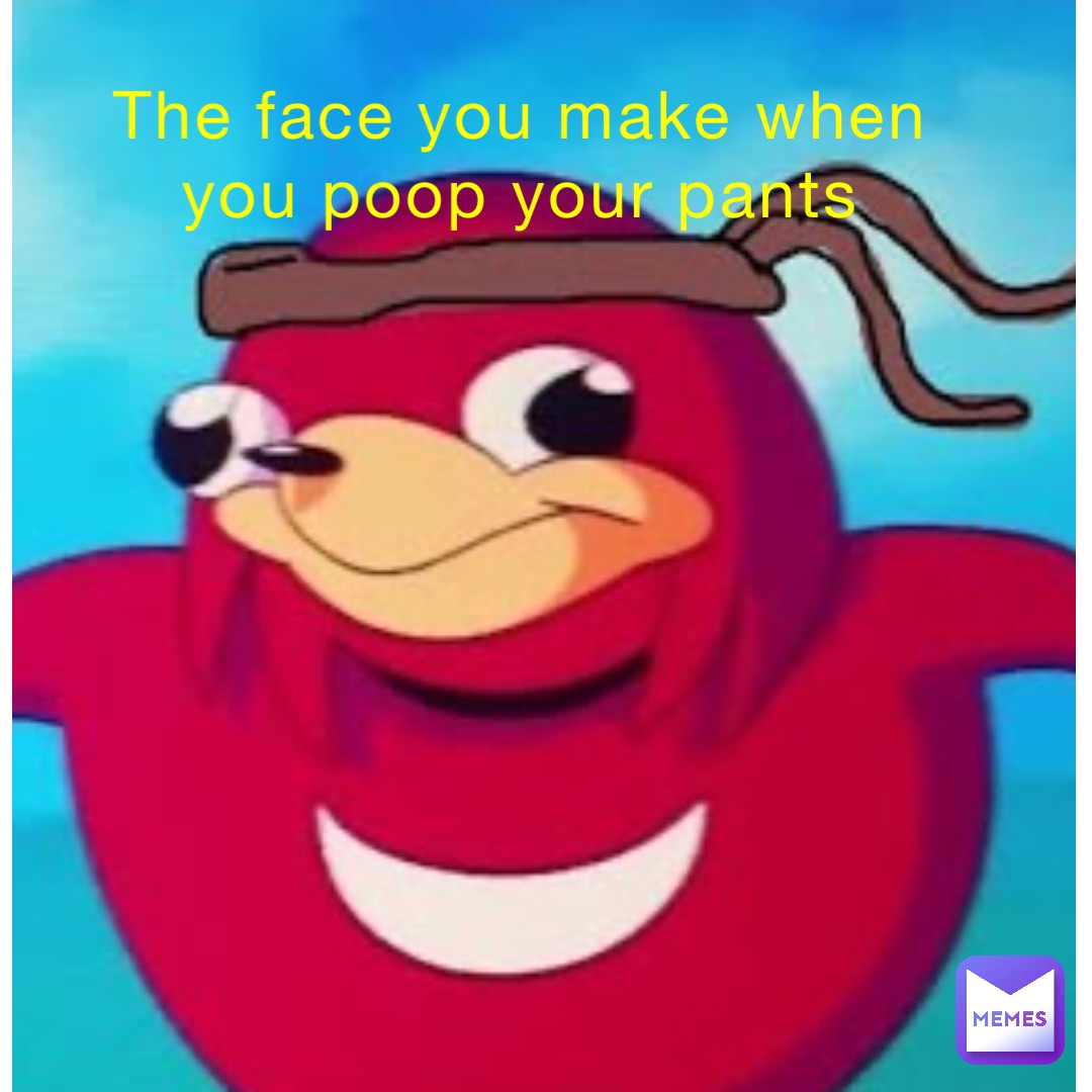 the-face-you-make-when-you-poop-your-pants-dacrap-memes