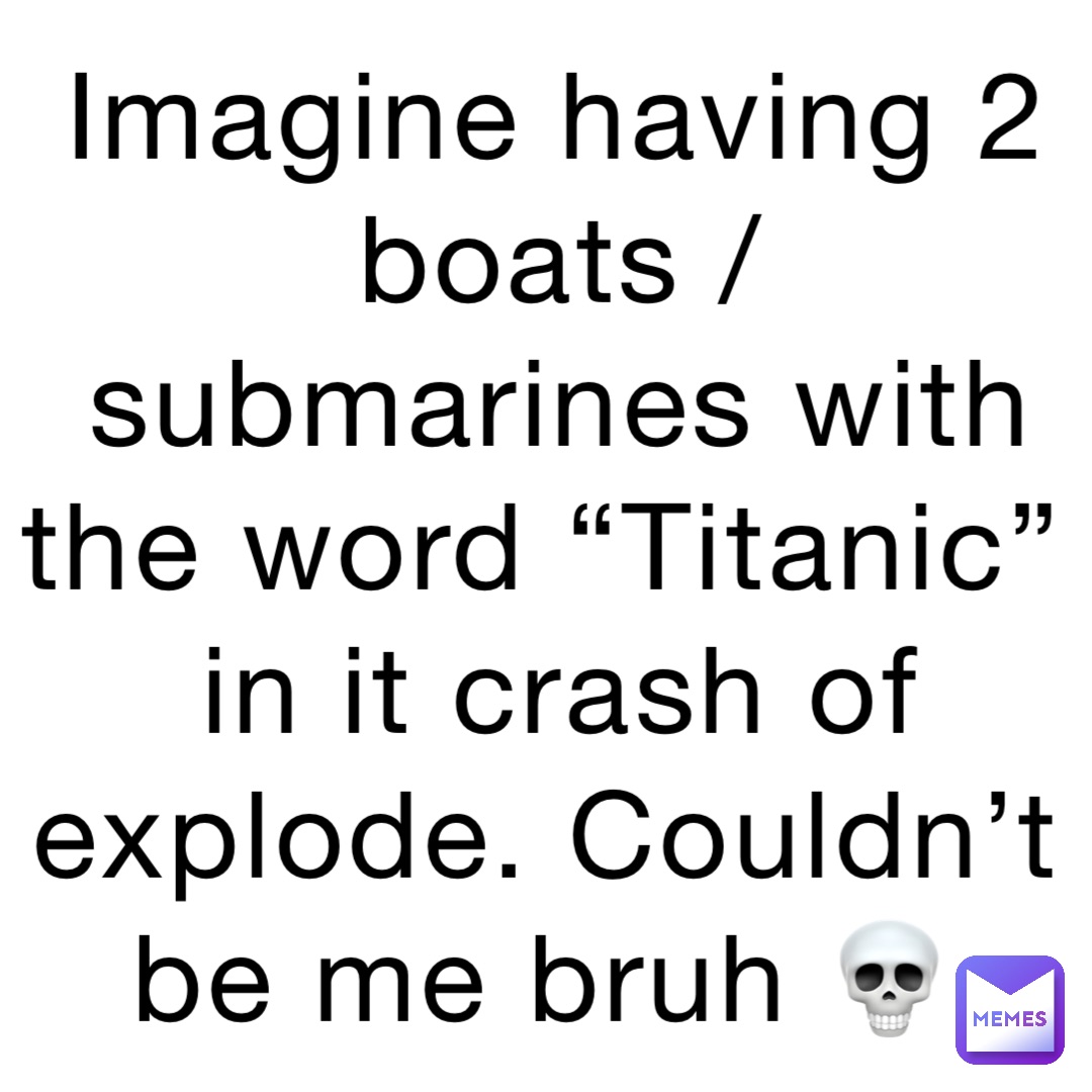 Imagine having 2 boats / submarines with the word “Titanic” in it crash of explode. Couldn’t be me bruh 💀