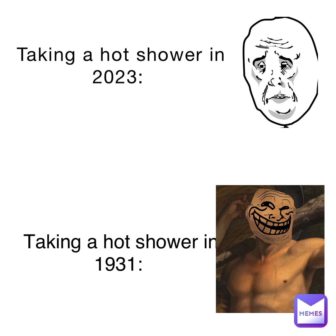 Taking a hot shower in 2023: Taking a hot shower in 1931: