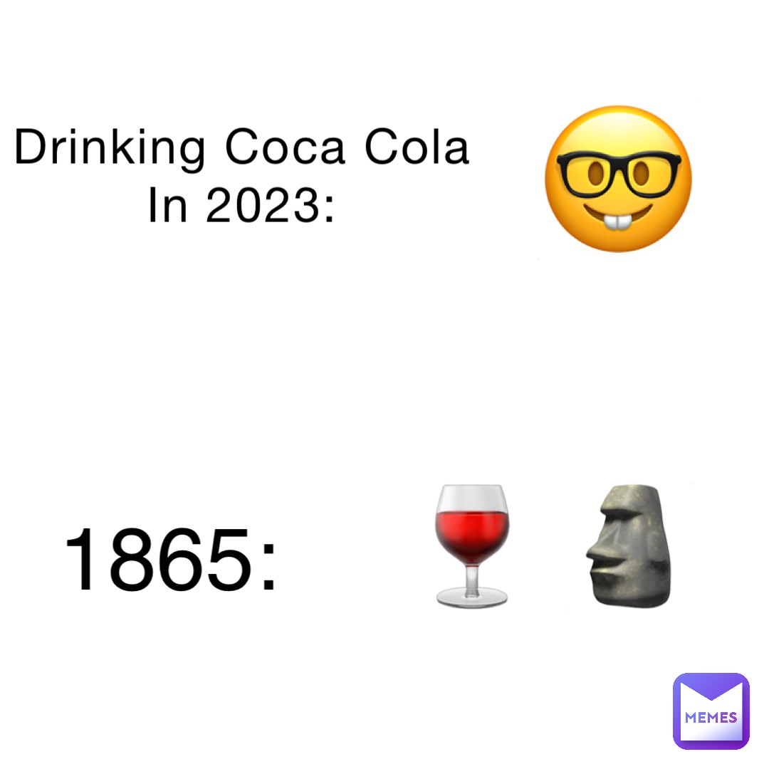 Drinking Coca Cola
In 2023: 🤓 1865: 🍷 🗿