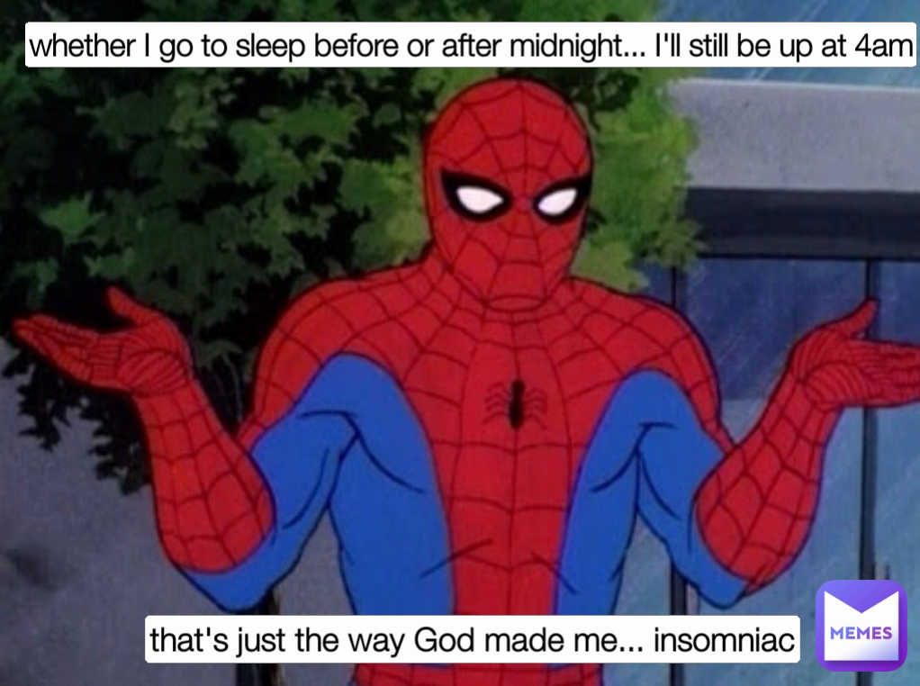 whether I go to sleep before or after midnight... I'll still be up at 4am that's just the way God made me... insomniac