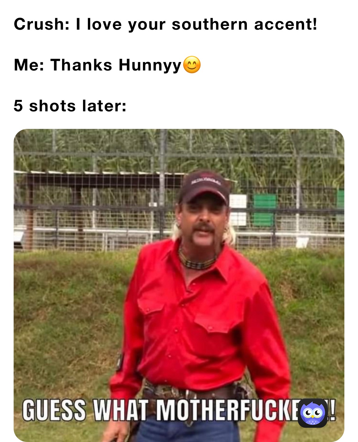 Crush: I love your southern accent!

Me: Thanks Hunnyy😊

5 shots later: