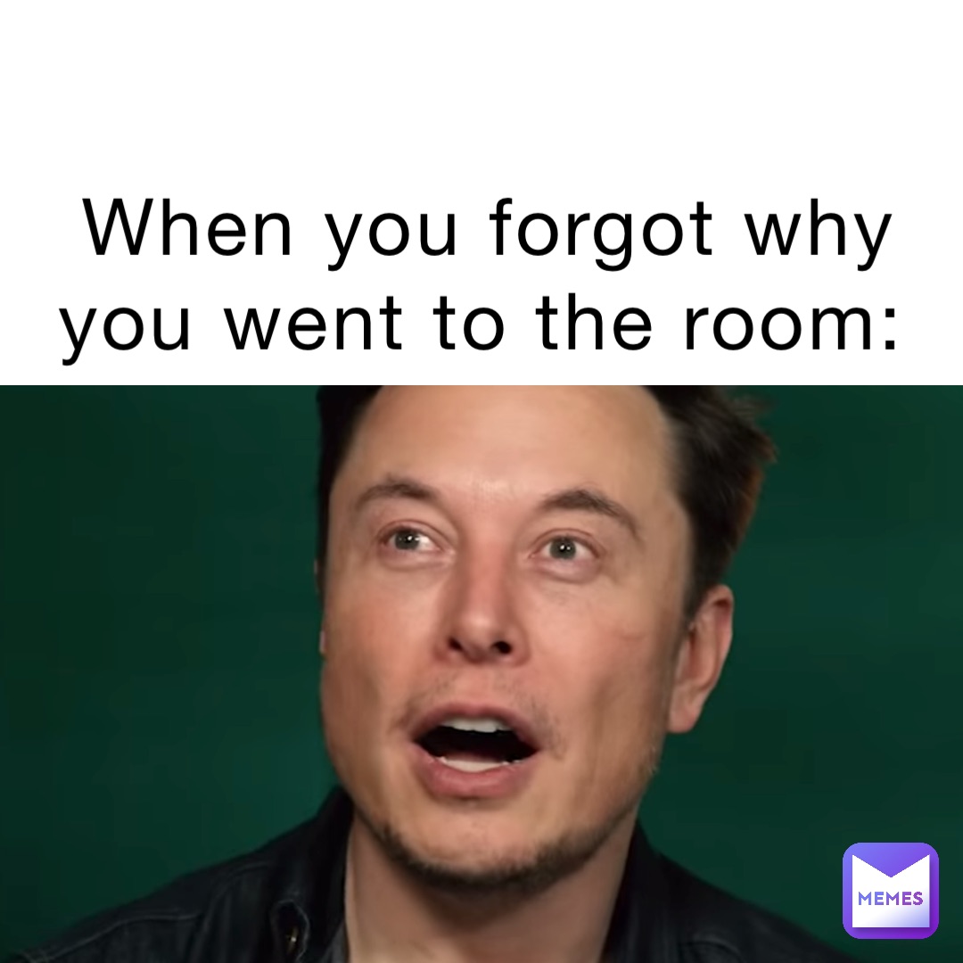 when-you-forgot-why-you-went-to-the-room-memesthatismine-memes