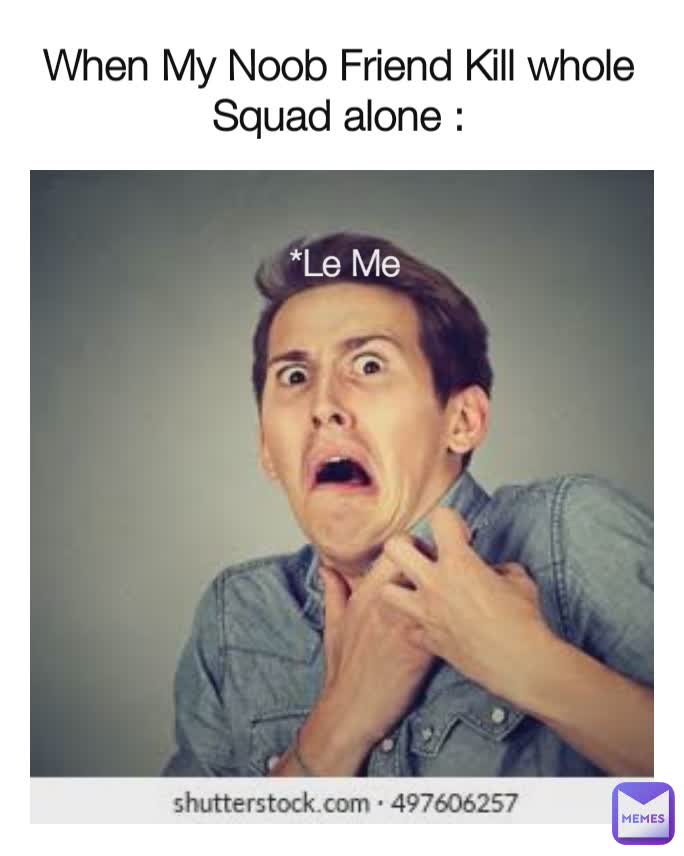 When My Noob Friend Kill whole Squad alone : *Le Me
