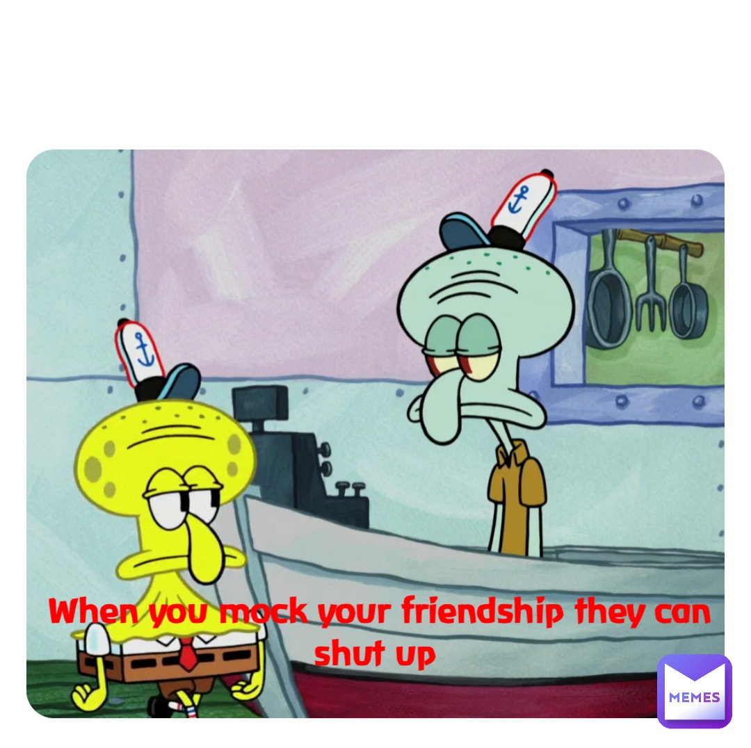 Double tap to edit When you mock your friendship they can shut up
