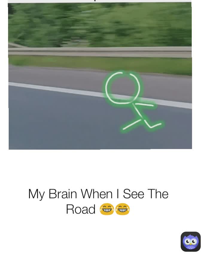 My Brain When I See The Road 😂😂