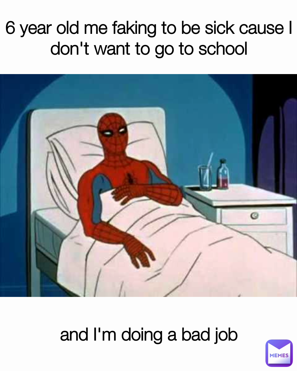 and I'm doing a bad job 6 year old me faking to be sick cause I don't want to go to school