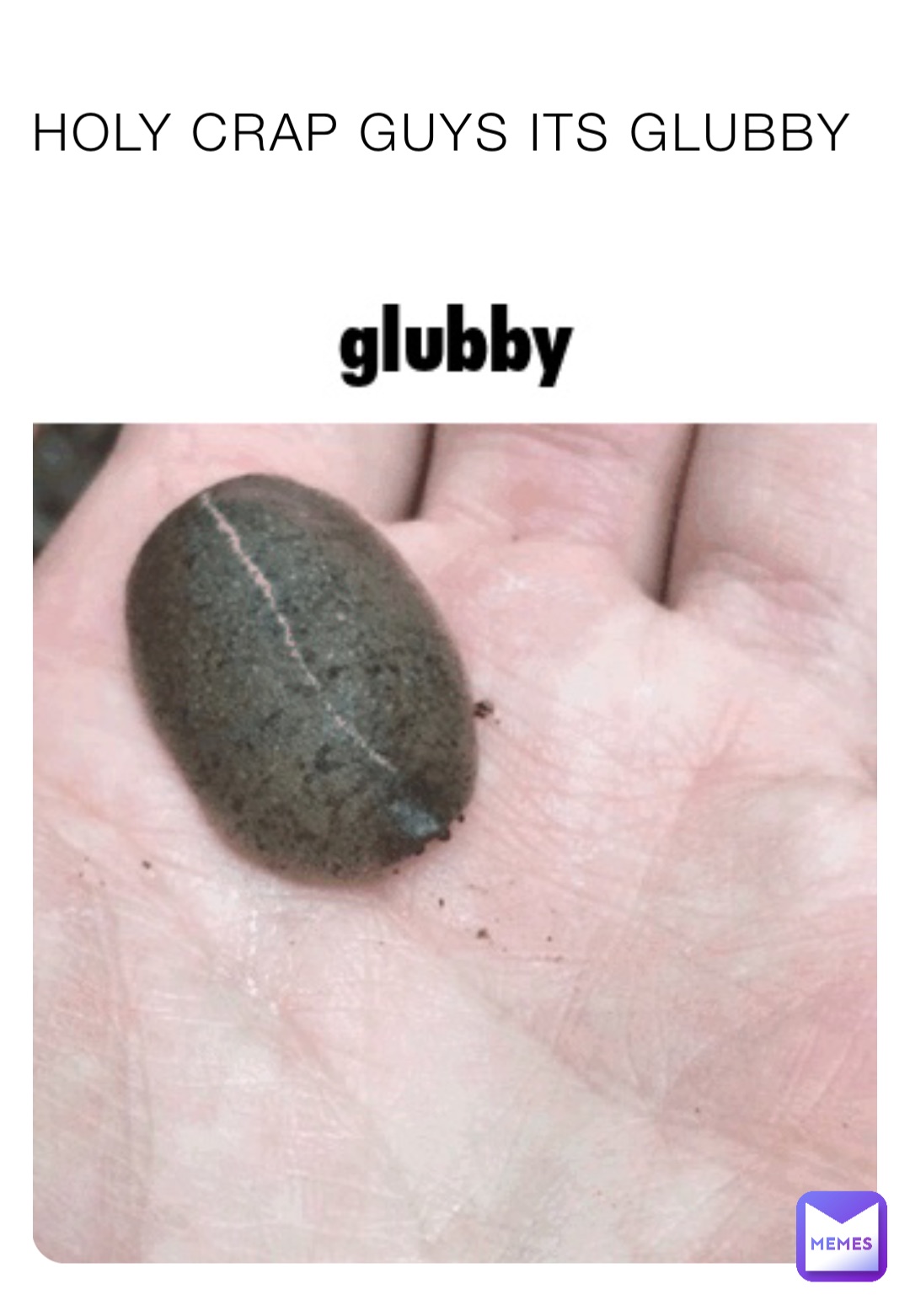 HOLY CRAP GUYS ITS GLUBBY