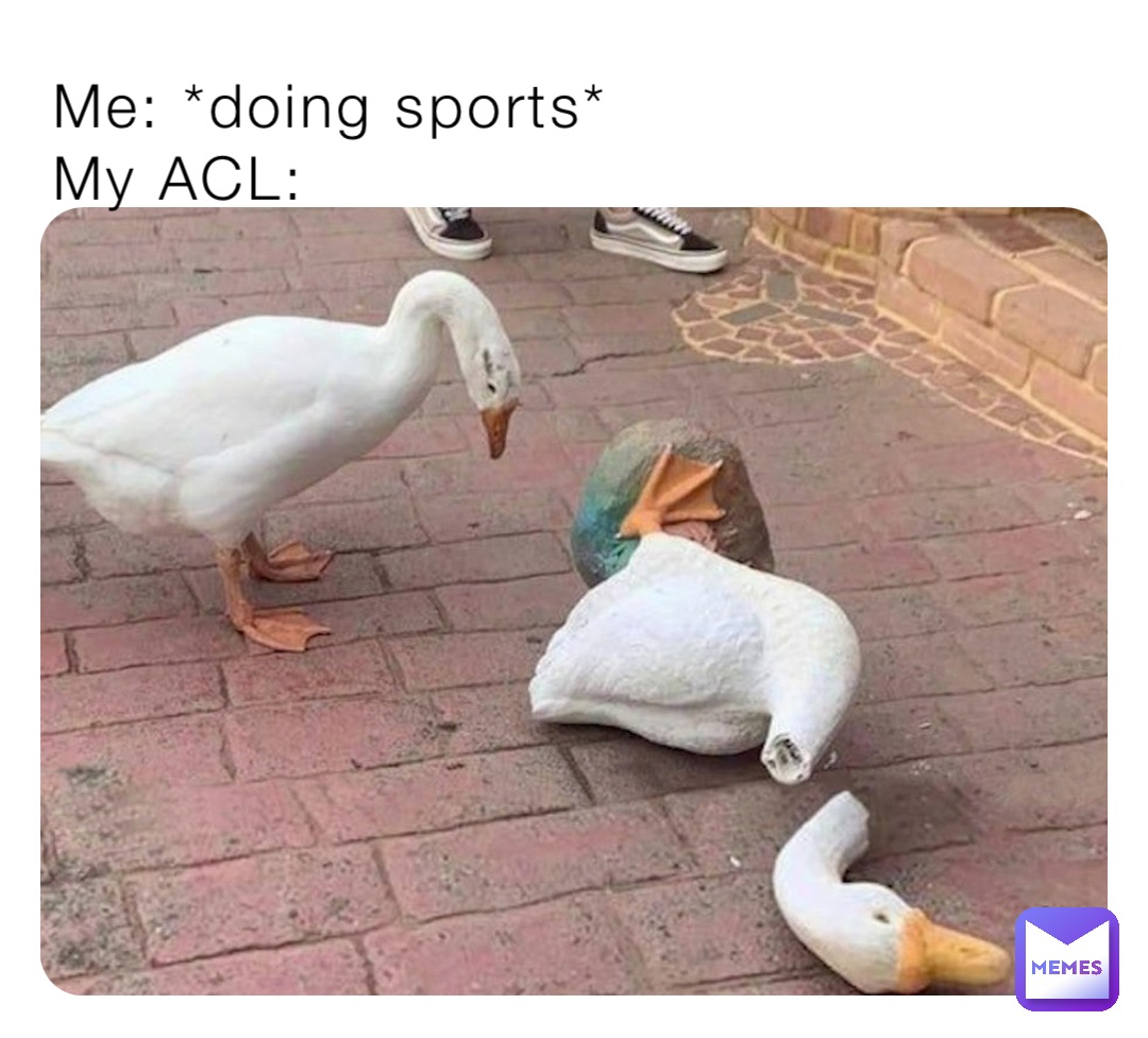Me: *doing sports*
My ACL: