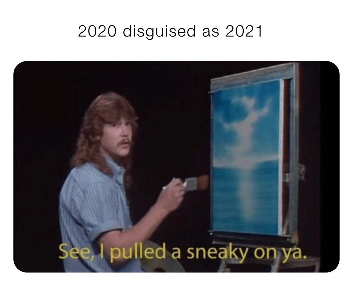             2020 disguised as 2021 