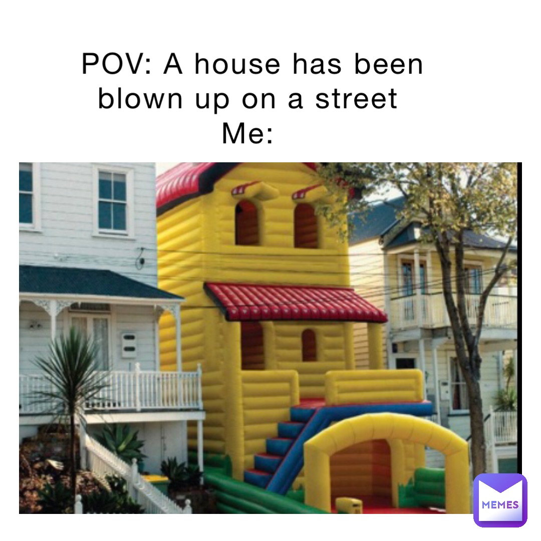 POV: A house has been blown up on a street Me: | @bsnowy | Memes, image size:1080x1080