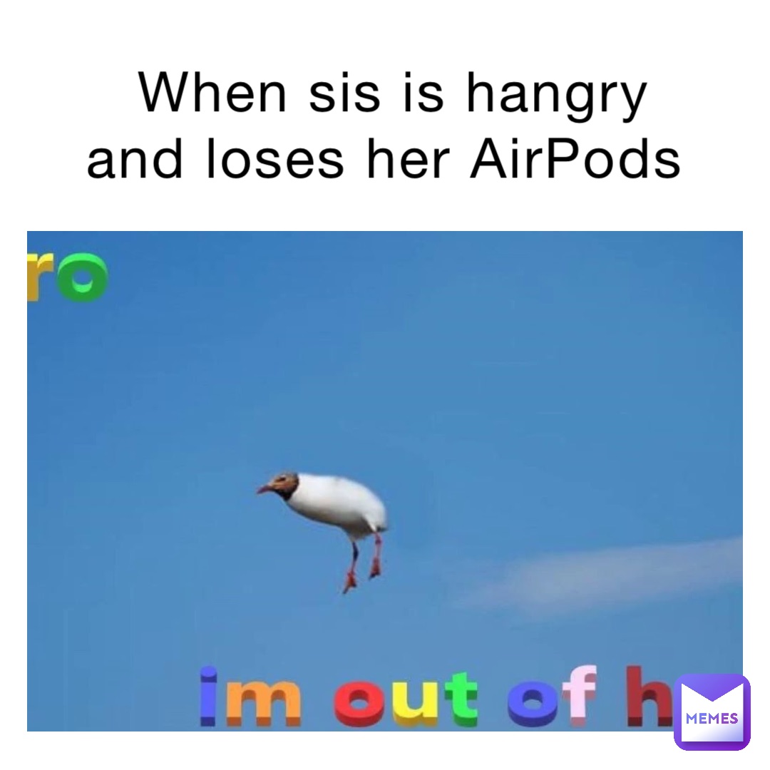 When sis is hangry and loses her AirPods