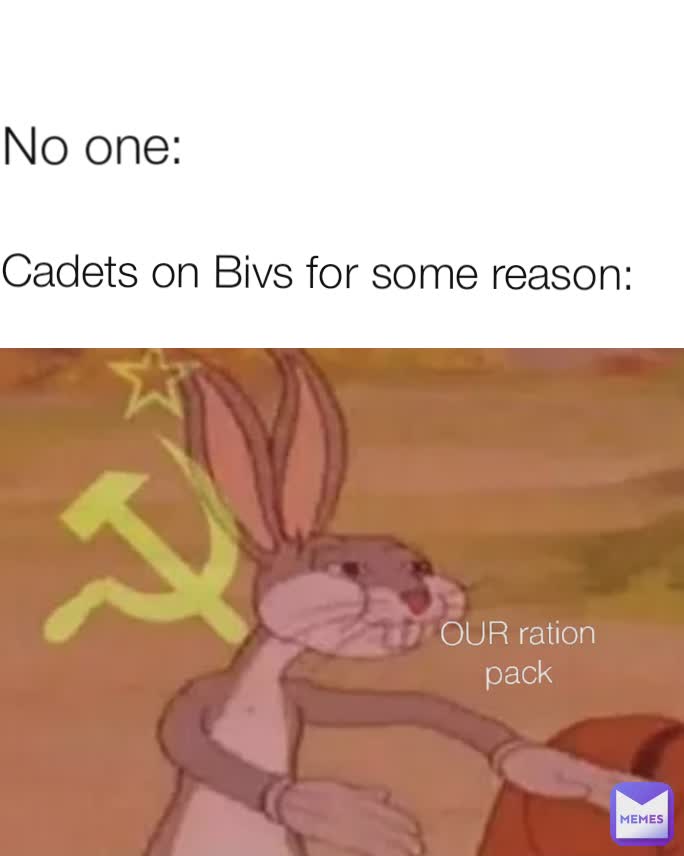 Cadets on Bivs for some reason: No one: OUR ration pack