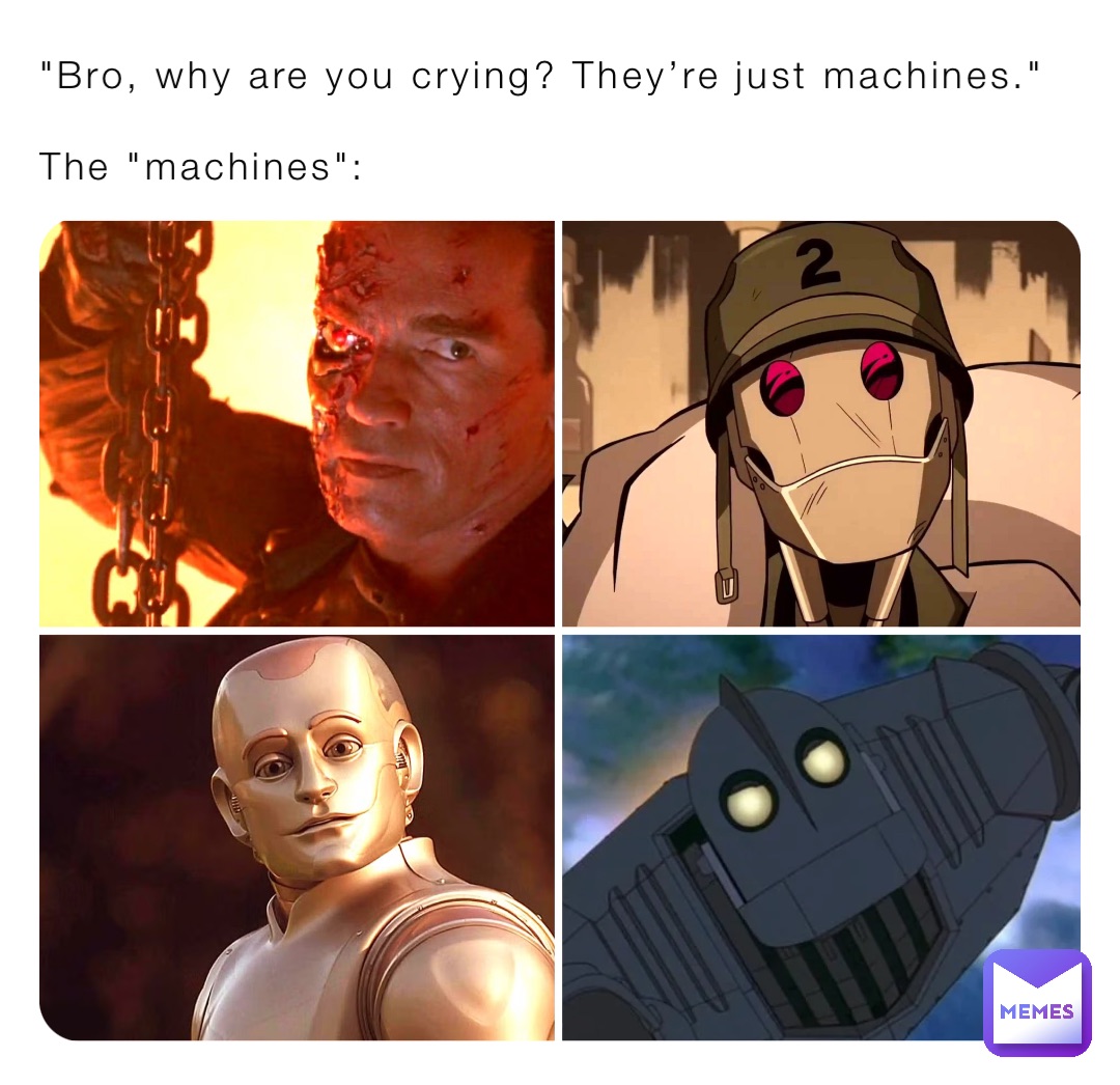 "Bro, why are you crying? They’re just machines."

The "machines":