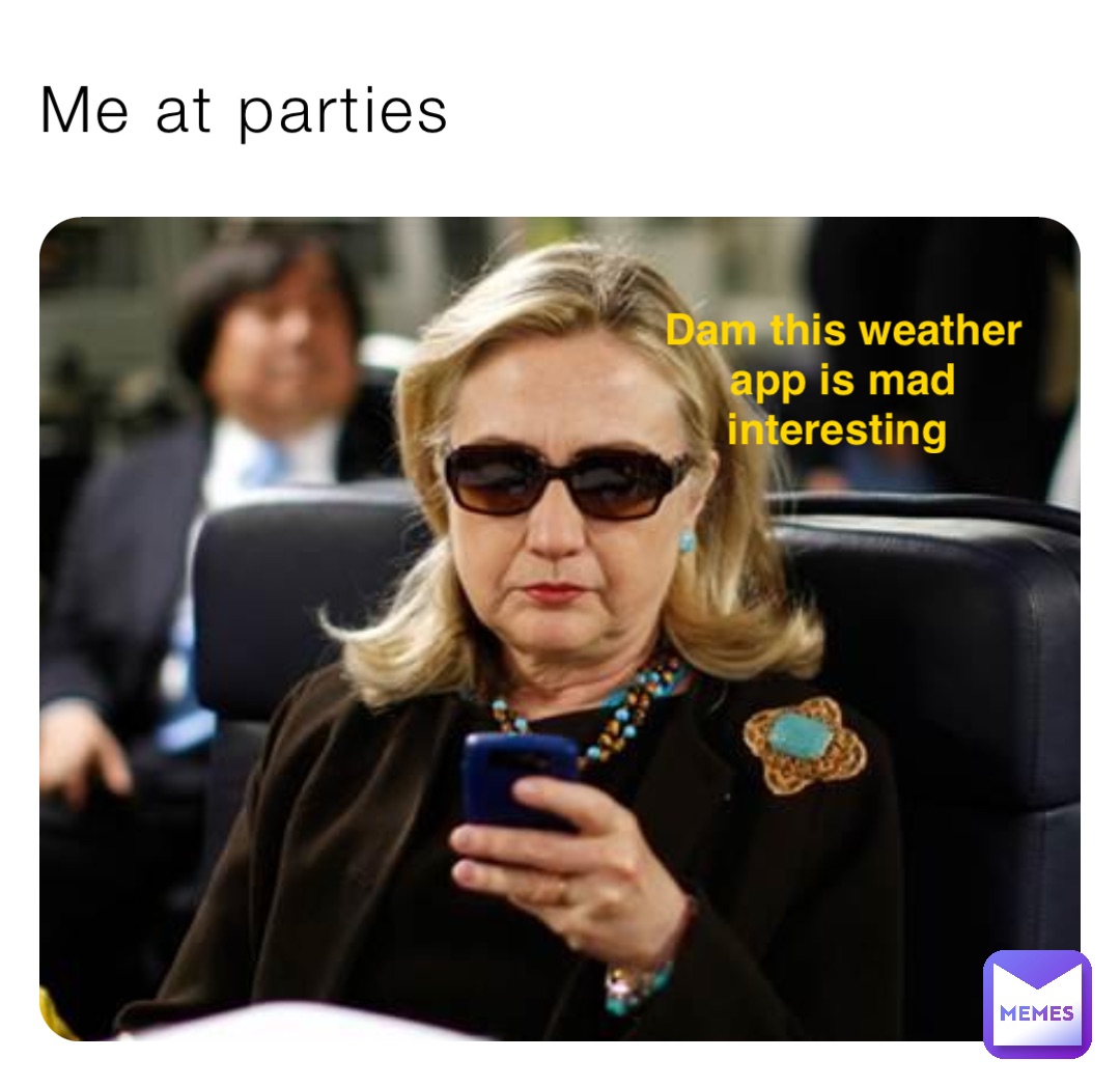 Me at parties Dam this weather app is mad interesting