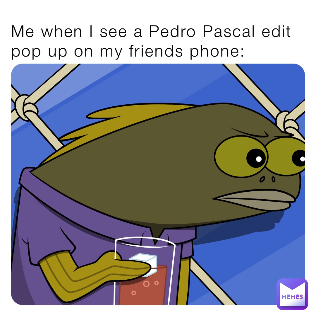Me when I see a Pedro Pascal edit pop up on my friends phone: