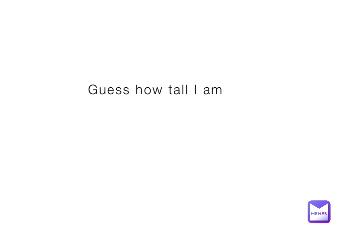 Guess how tall I am