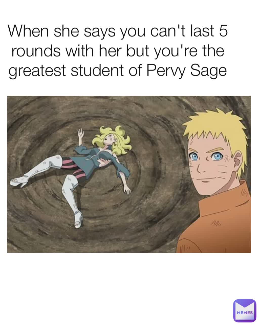 When she says you can't last 5 rounds with her but you're the greatest student of Pervy Sage