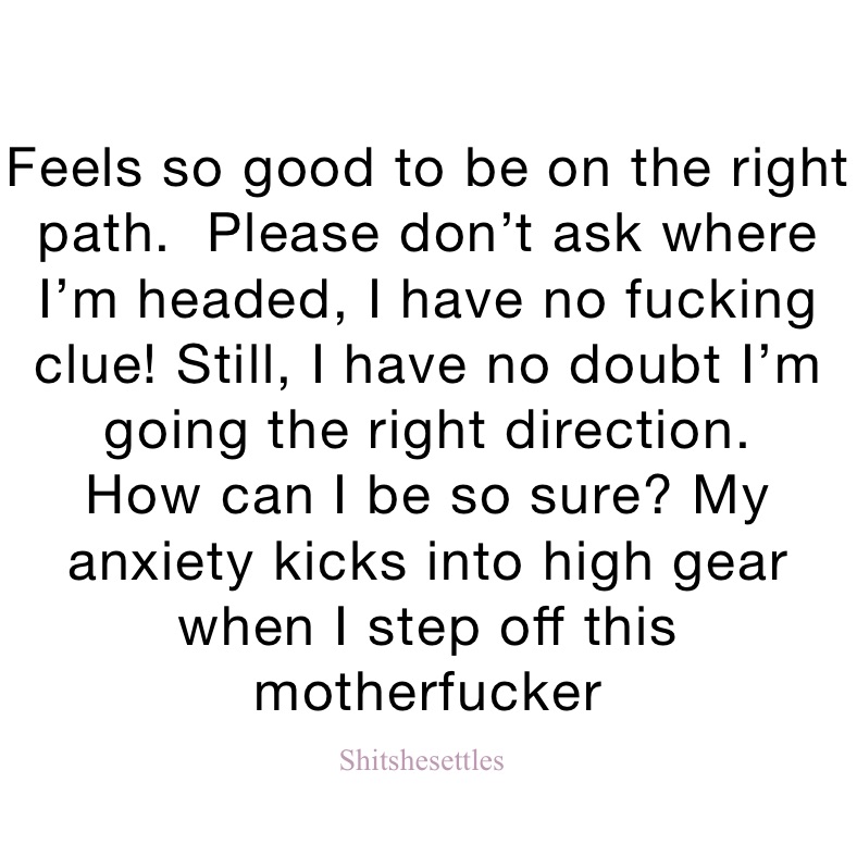 feels-so-good-to-be-on-the-right-path-please-don-t-ask-where-i-m