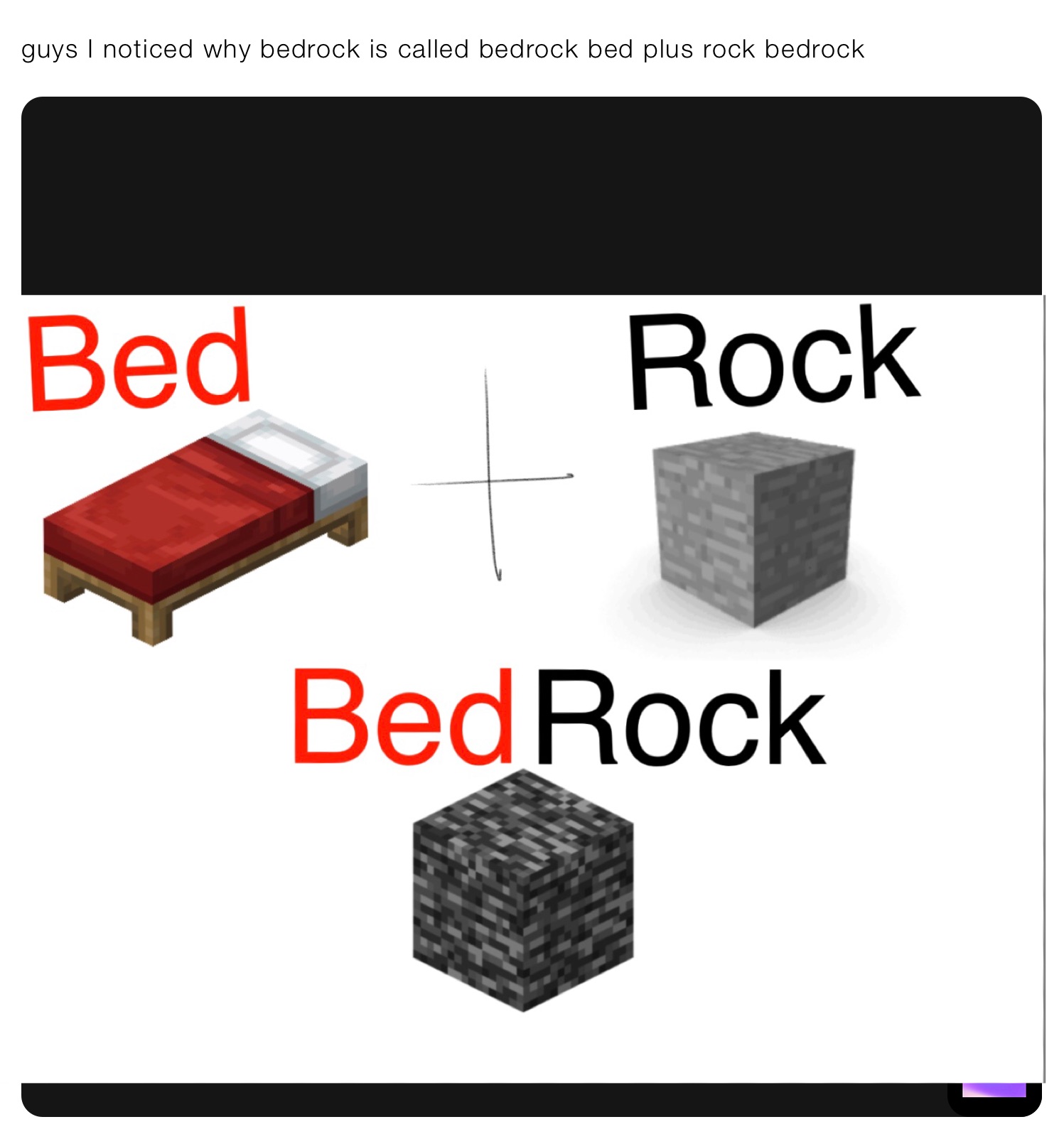 guys I noticed why bedrock is called bedrock bed plus rock bedrock 