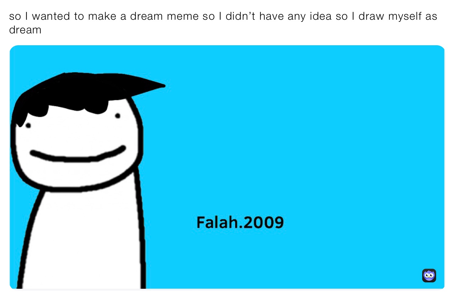 so I wanted to make a dream meme so I didn’t have any idea so I draw myself as dream