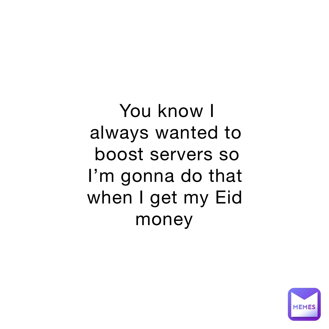 you-know-i-always-wanted-to-boost-servers-so-i-m-gonna-do-that-when-i