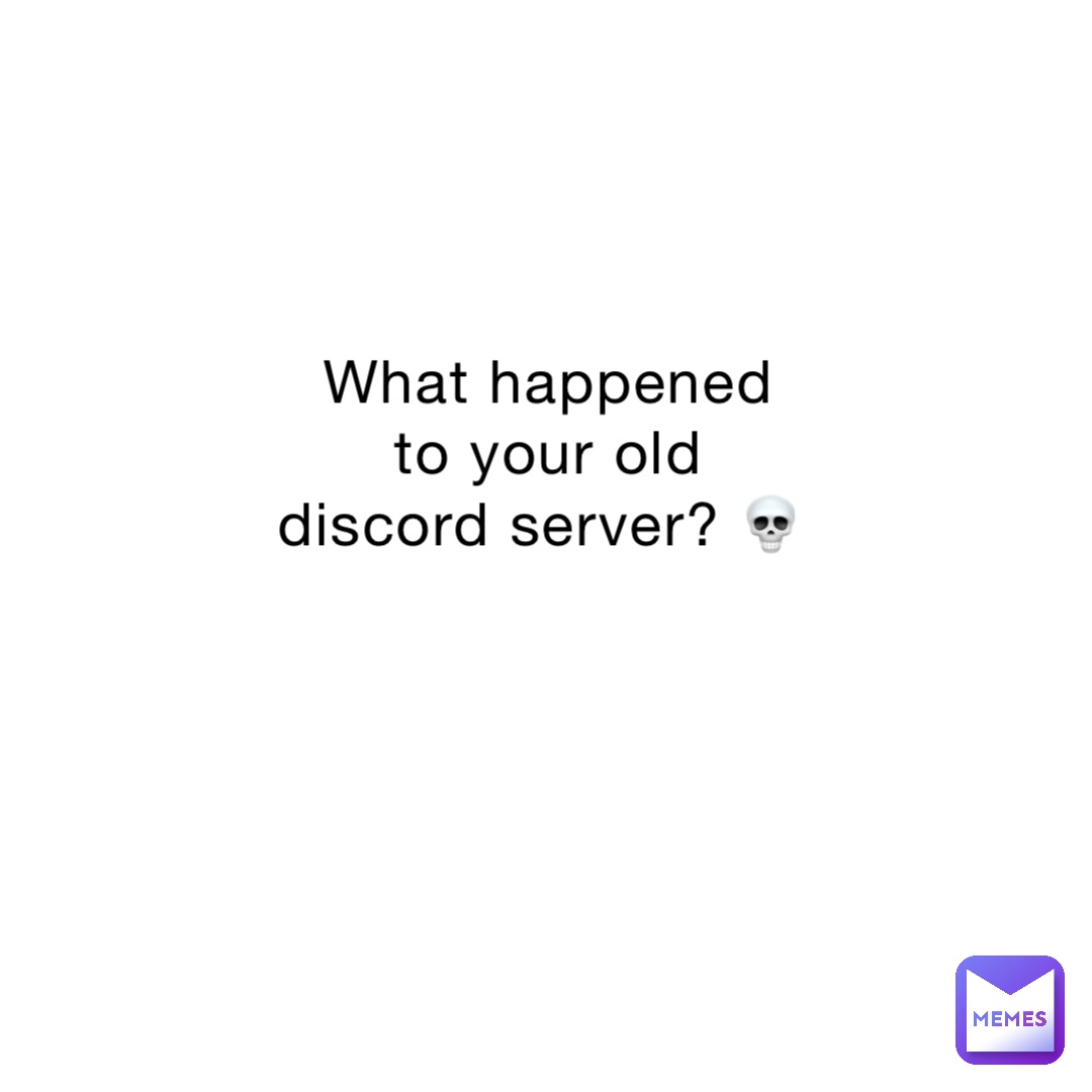 What happened to your old discord server? 💀