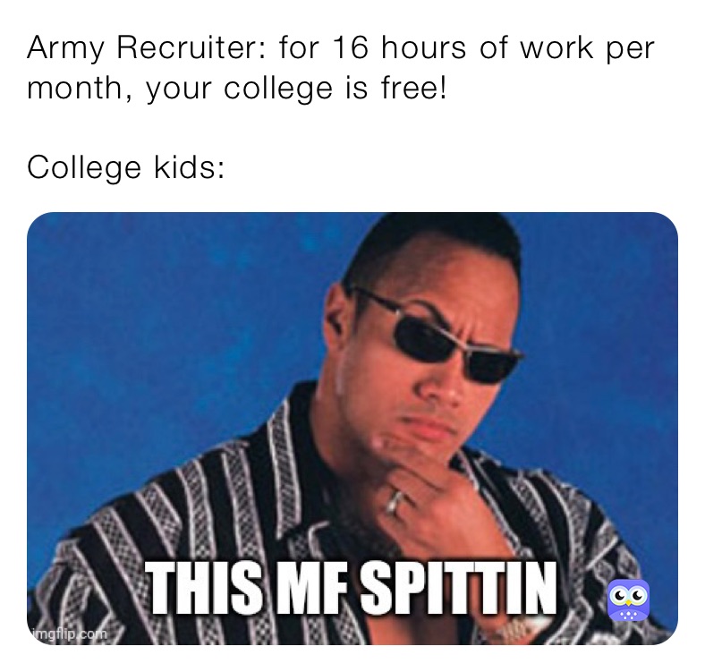 Army Recruiter: for 16 hours of work per month, your college is free!

College kids: