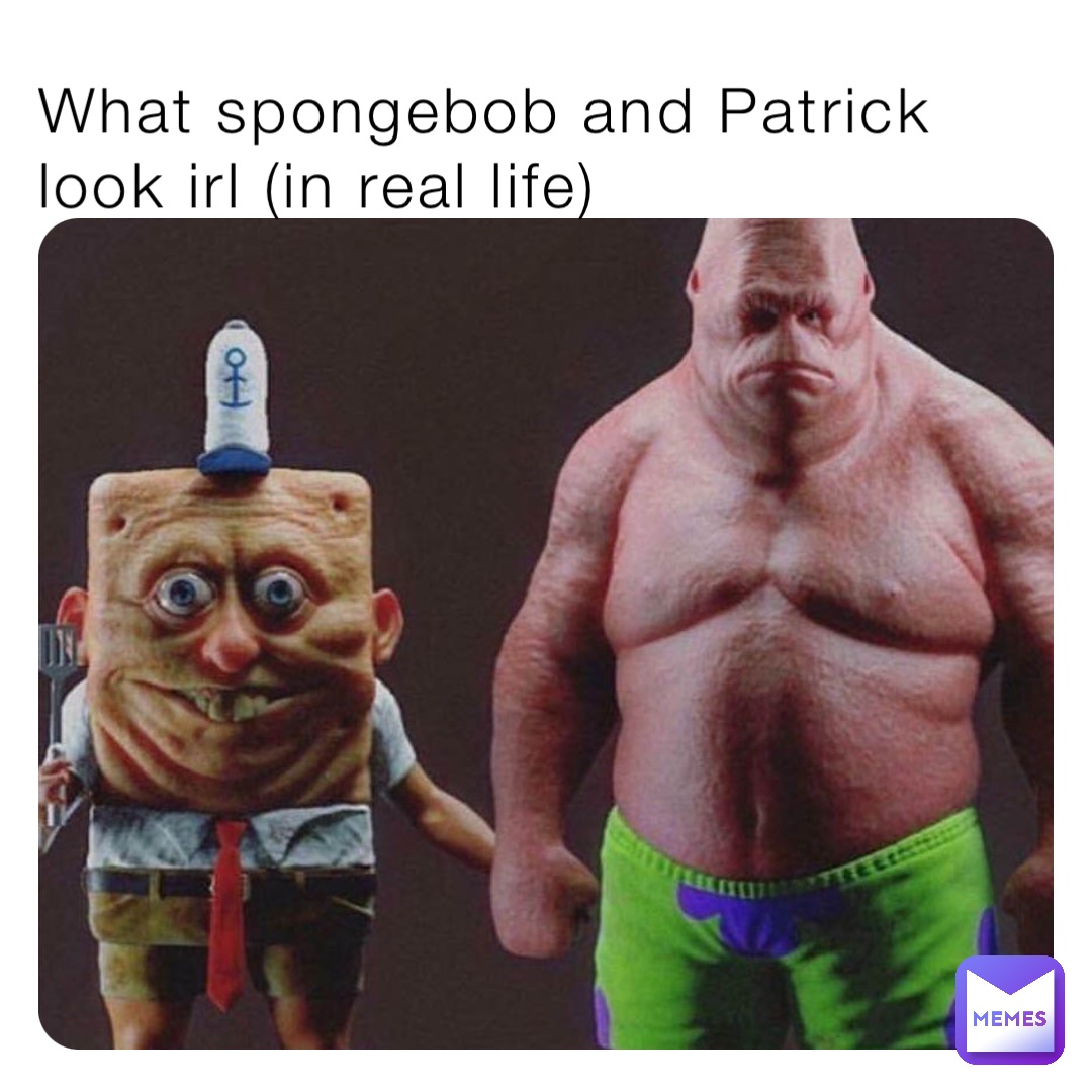 What spongebob and Patrick look irl (in real life)