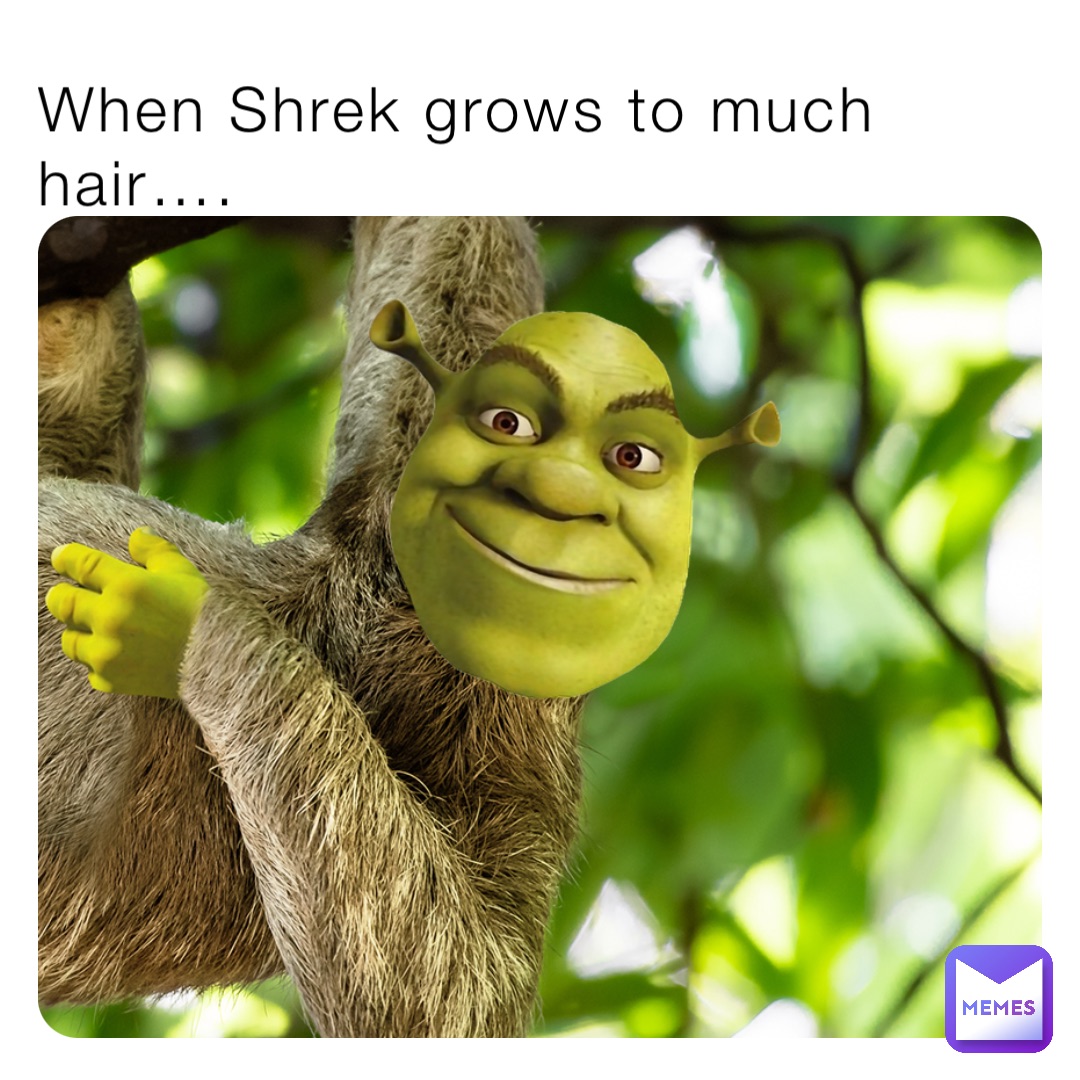 When Shrek grows to much hair….