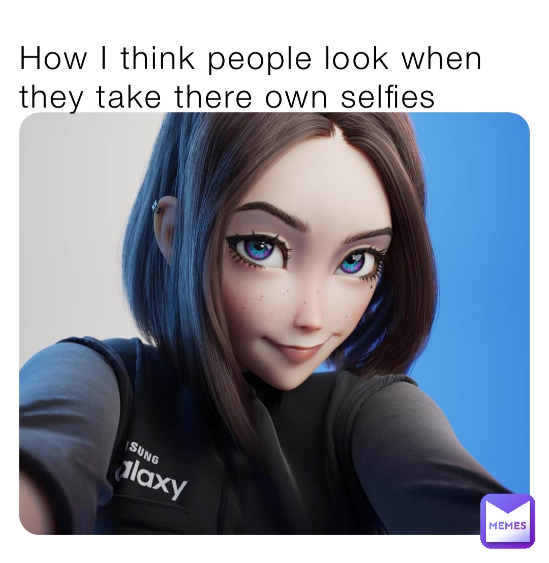 How I think people look when they take there own selfies