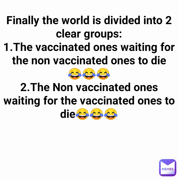 Finally the world is divided into 2 clear groups:
1.The vaccinated ones waiting for the non vaccinated ones to die
😂😂😂
2.The Non vaccinated ones waiting for the vaccinated ones to die😂😂😂