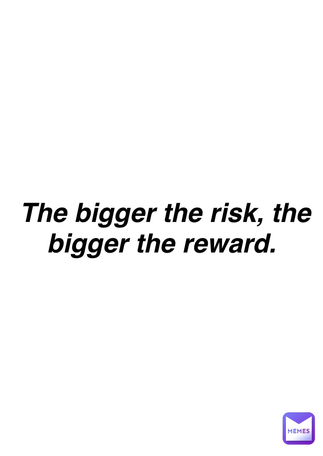 Double tap to edit The bigger the risk, the bigger the reward.