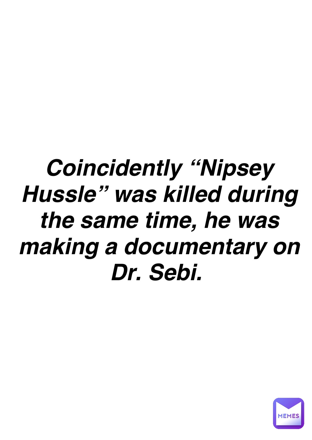 Double tap to edit Coincidently “Nipsey Hussle” was killed during the same time, he was making a documentary on Dr. Sebi.