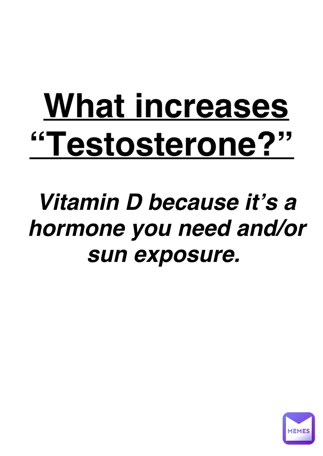 Double tap to edit What increases “Testosterone?” Vitamin D because it’s a hormone you need and/or sun exposure.