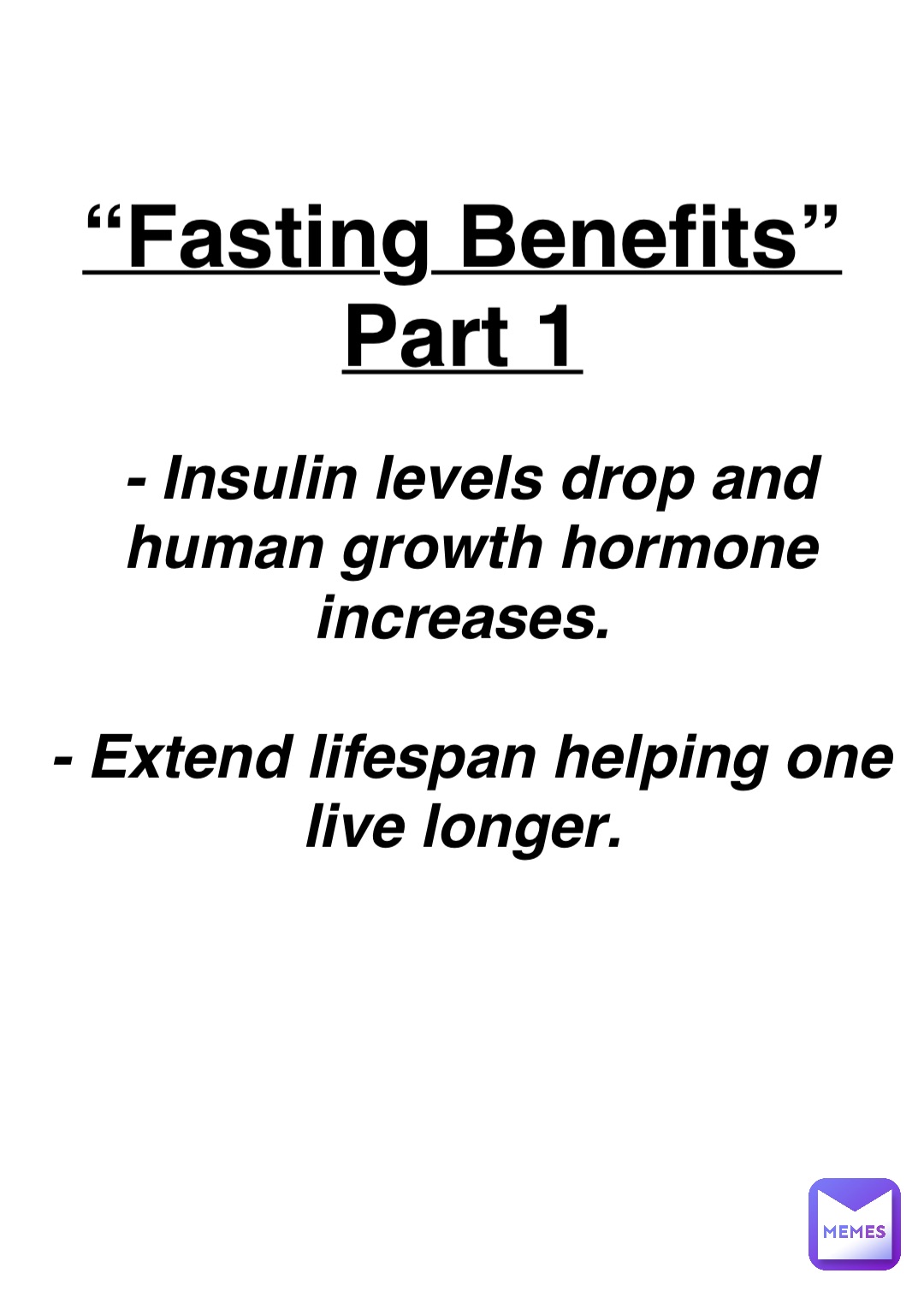 Double tap to edit “Fasting Benefits”
Part 1 - Insulin levels drop and human growth hormone increases.

- Extend lifespan helping one live longer.