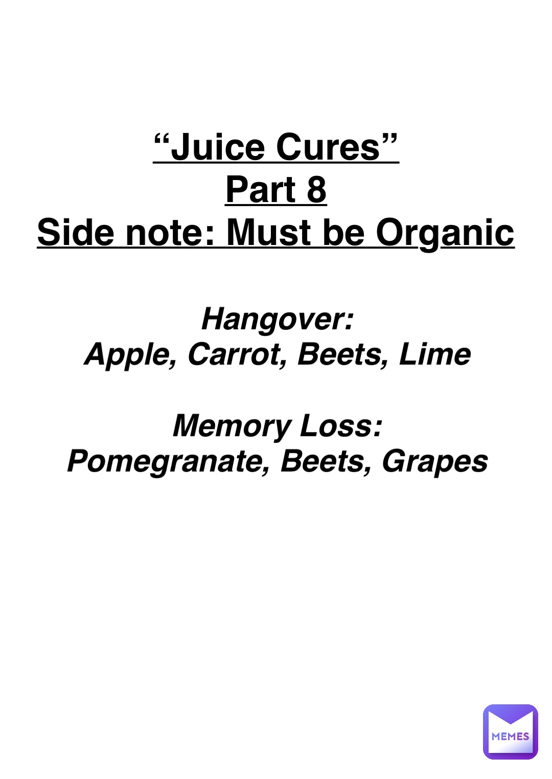 Double tap to edit “Juice Cures”
Part 8
Side note: Must be Organic Hangover:
Apple, Carrot, Beets, Lime

Memory Loss:
Pomegranate, Beets, Grapes