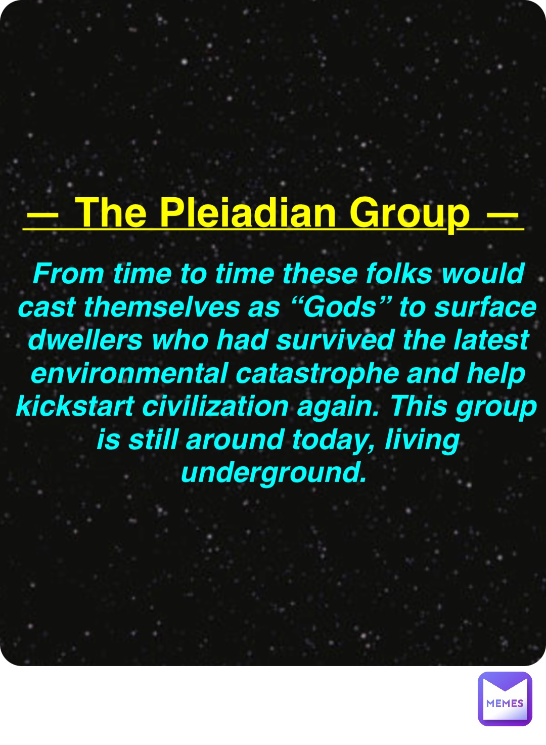 Double tap to edit — The Pleiadian Group — From time to time these folks would cast themselves as “Gods” to surface dwellers who had survived the latest environmental catastrophe and help kickstart civilization again. This group is still around today, living underground.