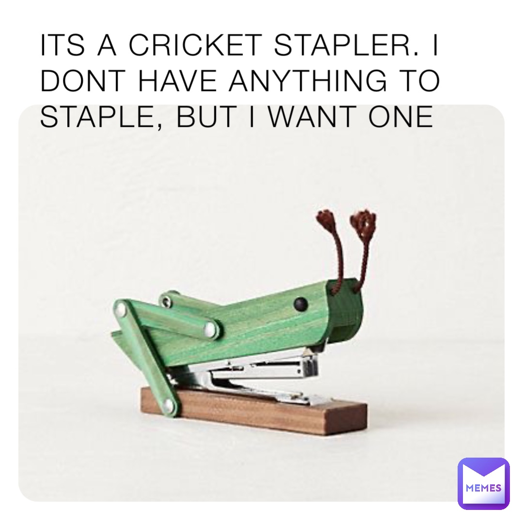 ITS A CRICKET STAPLER. I DONT HAVE ANYTHING TO STAPLE, BUT I WANT ONE
